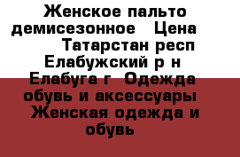 Женское пальто демисезонное › Цена ­ 3 000 - Татарстан респ., Елабужский р-н, Елабуга г. Одежда, обувь и аксессуары » Женская одежда и обувь   